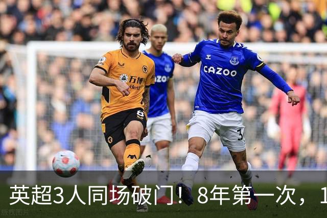 英超3人同场破门！8年第一次，1.5亿锋霸互相传射，创32年纪录